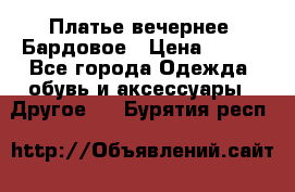 Платье вечернее. Бардовое › Цена ­ 500 - Все города Одежда, обувь и аксессуары » Другое   . Бурятия респ.